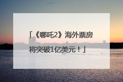 《哪吒2》海外票房将突破1亿美元！
