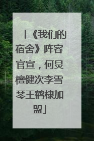 《我们的宿舍》阵容官宣，何炅檀健次李雪琴王鹤棣加盟