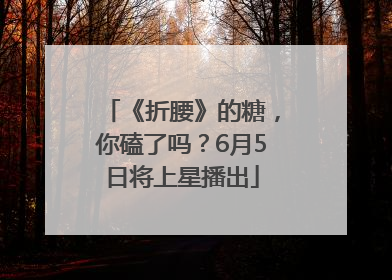 《折腰》的糖，你磕了吗？6月5日将上星播出