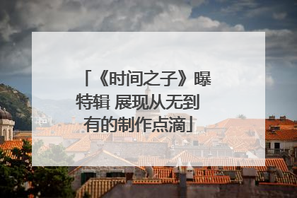 《时间之子》曝特辑 展现从无到有的制作点滴