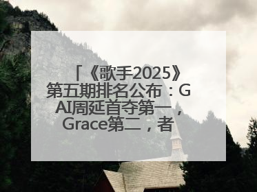 《歌手2025》第五期排名公布：GAI周延首夺第一，Grace第二，者来女揭榜成功，卫兰被淘汰