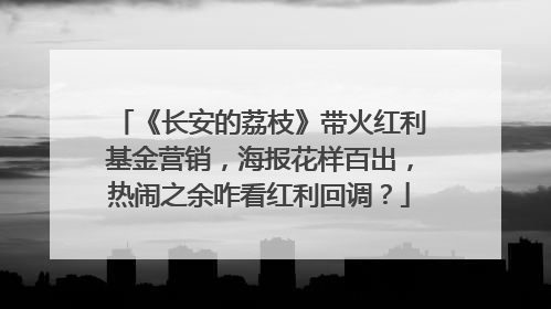 《长安的荔枝》带火红利基金营销，海报花样百出，热闹之余咋看红利回调？
