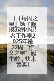 「每周之星」扬子晚报苏州小记者工作室2025年第22周“作文之星”诞生啦，快来领奖