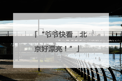 “爷爷快看，北京好漂亮！”