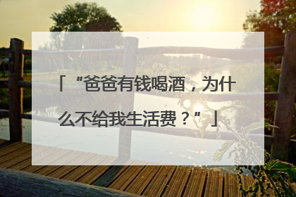“爸爸有钱喝酒，为什么不给我生活费？”