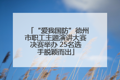 “爱我国防”德州市职工主题演讲大赛决赛举办 25名选手脱颖而出
