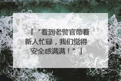 “看到老警官带着新人忙碌，我们觉得安全感满满！”