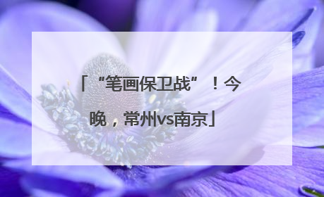 “笔画保卫战”！今晚，常州vs南京