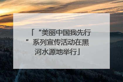 “美丽中国我先行”系列宣传活动在黑河水源地举行