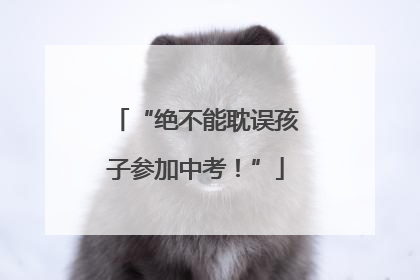 “绝不能耽误孩子参加中考！”