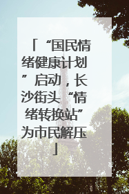 “国民情绪健康计划”启动，长沙街头“情绪转换站”为市民解压