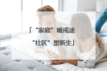 “家庭”暖戒途 “社区”塑新生