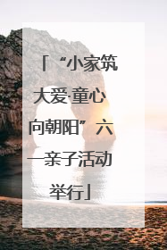 “小家筑大爱·童心向朝阳”六一亲子活动举行