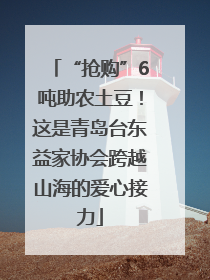 “抢购”6吨助农土豆！这是青岛台东益家协会跨越山海的爱心接力