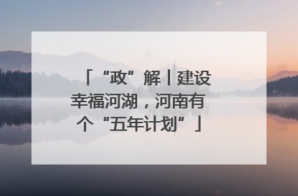“政”解丨建设幸福河湖，河南有个“五年计划”