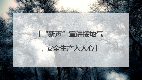 “新声”宣讲接地气，安全生产入人心