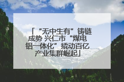 “无中生有”铸链成势 兴仁市“煤电铝一体化”撬动百亿产业集群崛起