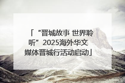 “晋城故事 世界聆听”2025海外华文媒体晋城行活动启动