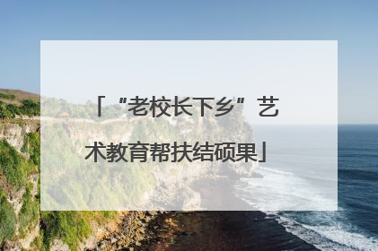 “老校长下乡”艺术教育帮扶结硕果