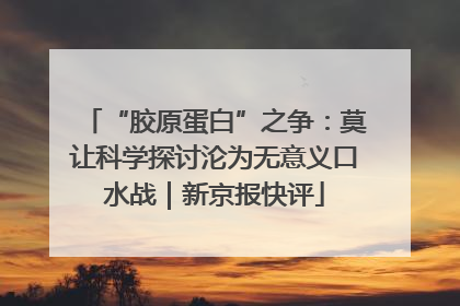 “胶原蛋白”之争：莫让科学探讨沦为无意义口水战｜新京报快评