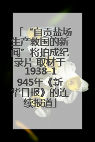 “自贡盐场生产救国的新闻”将拍成纪录片 取材于1938-1945年《新华日报》的连续报道