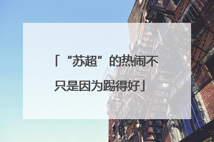 “苏超”的热闹不只是因为踢得好