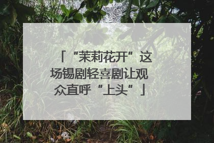 “茉莉花开”这场锡剧轻喜剧让观众直呼“上头”