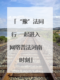 “豫”法同行 一起进入网络普法河南时刻