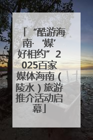 “酷游海南·‘媒’好相约”2025百家媒体海南（陵水）旅游推介活动启幕
