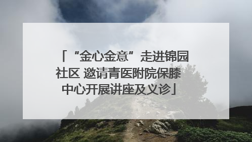 “金心金意”走进锦园社区 邀请青医附院保膝中心开展讲座及义诊