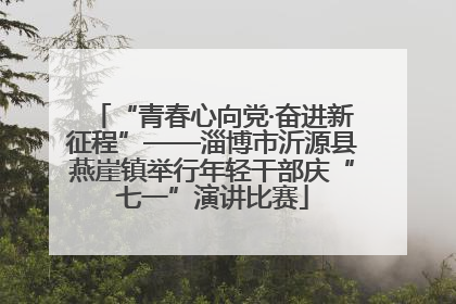 “青春心向党·奋进新征程”——淄博市沂源县燕崖镇举行年轻干部庆“七一”演讲比赛