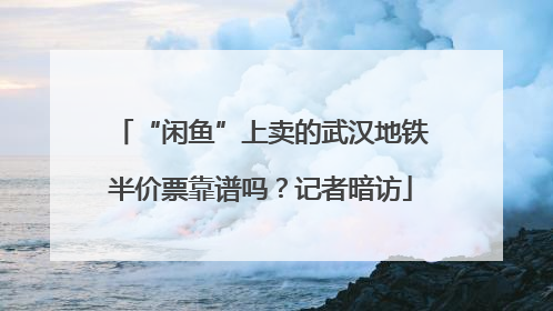 “闲鱼”上卖的武汉地铁半价票靠谱吗？记者暗访