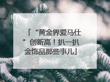 “黄金界爱马仕”创新高！扒一扒金饰品那些事儿