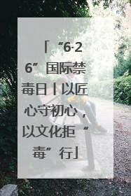 “6·26”国际禁毒日丨以匠心守初心，以文化拒“毒”行