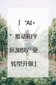 “AI+”推动和平区加快产业转型升级