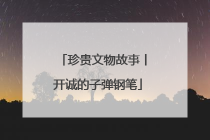 珍贵文物故事丨开诚的子弹钢笔