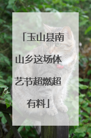 玉山县南山乡这场体艺节超燃超有料