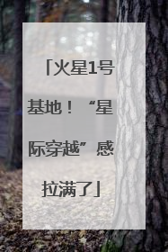 火星1号基地！“星际穿越”感拉满了