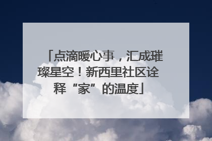 点滴暖心事，汇成璀璨星空！新西里社区诠释“家”的温度