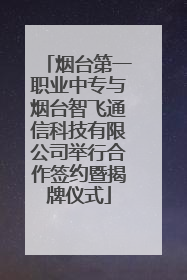 烟台第一职业中专与烟台智飞通信科技有限公司举行合作签约暨揭牌仪式