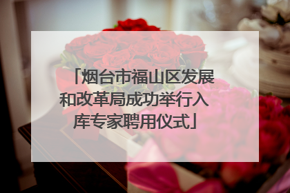 烟台市福山区发展和改革局成功举行入库专家聘用仪式