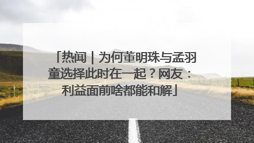 热闻｜为何董明珠与孟羽童选择此时在一起？网友：利益面前啥都能和解
