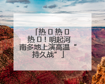 热 ҈ 热 ҈ 热 ҈！明起河南多地上演高温“持久战”
