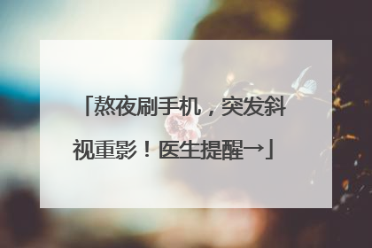 熬夜刷手机，突发斜视重影！医生提醒→