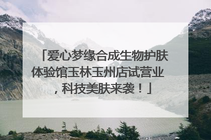 爱心梦缘合成生物护肤体验馆玉林玉州店试营业，科技美肤来袭！