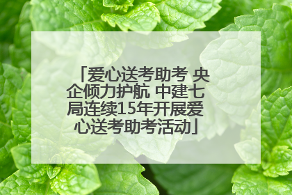 爱心送考助考 央企倾力护航 中建七局连续15年开展爱心送考助考活动