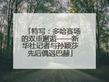 特写：多哈赛场的双重邂逅——新华社记者与孙颖莎先后偶遇巴赫