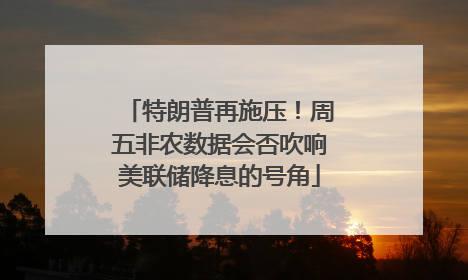 特朗普再施压！周五非农数据会否吹响美联储降息的号角