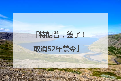 特朗普，签了！取消52年禁令