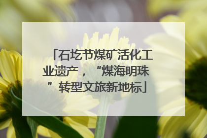 石圪节煤矿活化工业遗产，“煤海明珠”转型文旅新地标